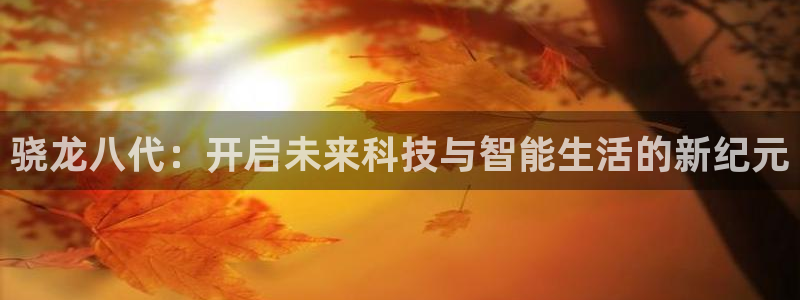 大满贯app下载最新版本：骁龙八代：开启未来科技与智能生活的新纪元