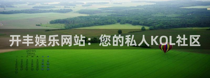 大满贯官网登录入口：开丰娱乐网站：您的私人KOL社区