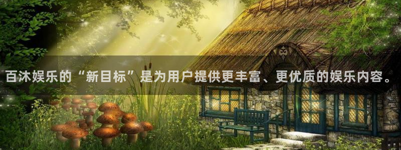 大满贯app官方版：百沐娱乐的“新目标”是为用户提供更丰富、更优质的娱乐内容。