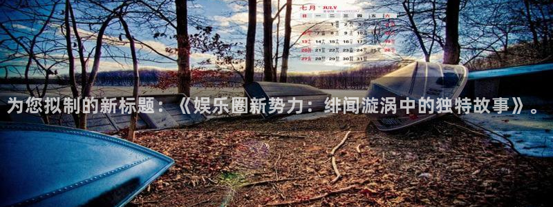 超级大满贯下载专区：为您拟制的新标题：《娱乐圈新势力：绯闻漩涡中的独特故事》。