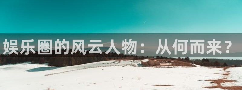 大满贯棋牌网址：娱乐圈的风云人物：从何而来？