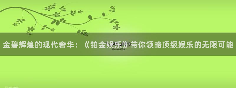 大满贯棋牌官网：金碧辉煌的现代奢华：《铂金娱乐》带你领略顶级娱乐的无限可能