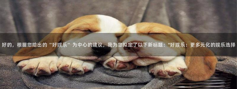 wtt美国大满贯最新战况：好的，根据您给出的“好娱乐”为中心的建议，我为您拟定了以下新标题：\