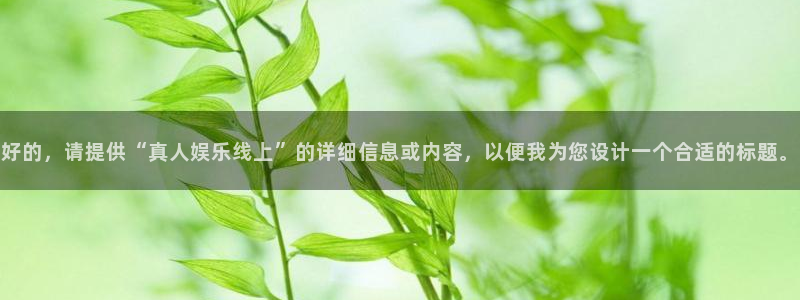 大满贯官网界面视觉重构.活动专区.中国：好的，请提供“真人娱乐线上”的详细信息或内容，以便我为您设计一个合适的标题。