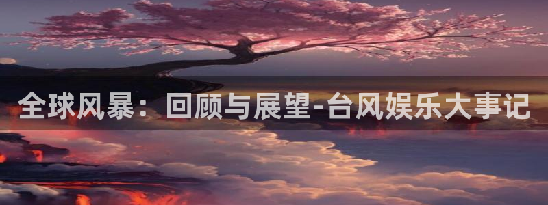 大满贯app登录入口：全球风暴：回顾与展望-台风娱乐大事记