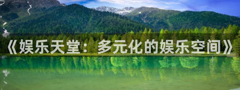 大满贯平台网址多少：《娱乐天堂：多元化的娱乐空间》