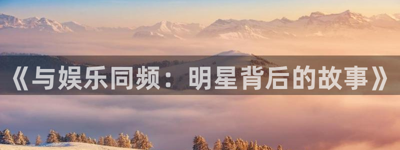 大满贯的网址多少：《与娱乐同频：明星背后的故事》