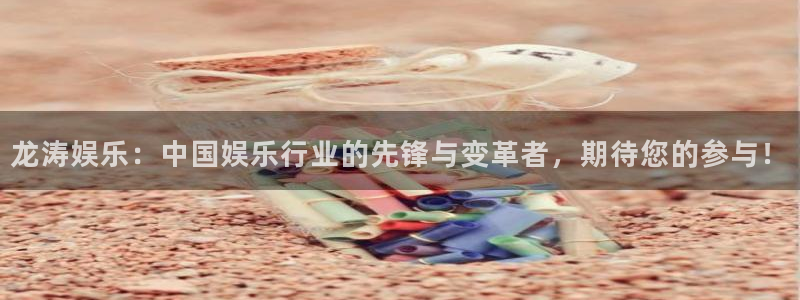 大满贯app官方版下载安装：龙涛娱乐：中国娱乐行业的先锋与变革者，期待您的参与！