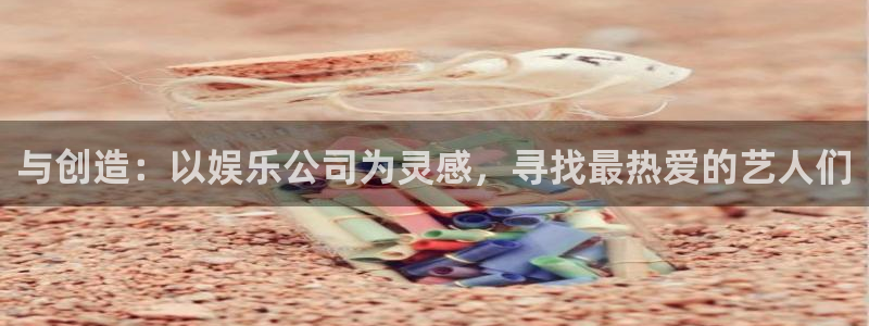 大满贯官网网站：与创造：以娱乐公司为灵感，寻找最热爱的艺人们